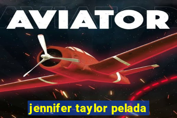 jennifer taylor pelada